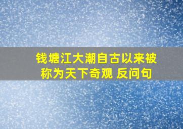 钱塘江大潮自古以来被称为天下奇观 反问句